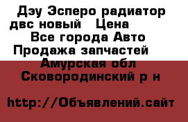 Дэу Эсперо радиатор двс новый › Цена ­ 2 300 - Все города Авто » Продажа запчастей   . Амурская обл.,Сковородинский р-н